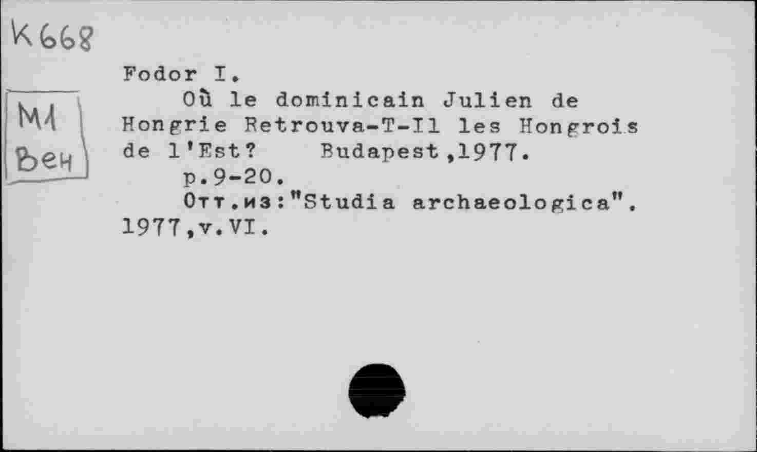 ﻿Fodor I.
Où le dominicain Julien de Hongrie Retrouva-T-Il les Hongrois de l’Est? Budapest,1977•
p.9-20.
Отт . из :"Studia archaeologica". 1977,V.VI.
